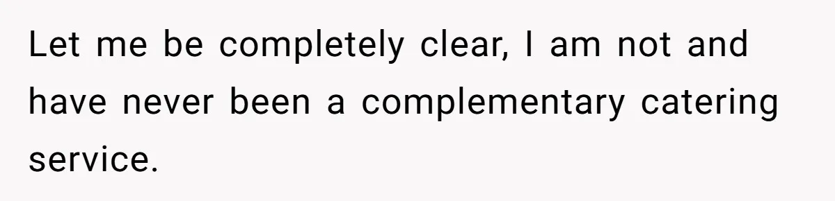 Let me be completely clear, I am not and have never been a complementary catering service.