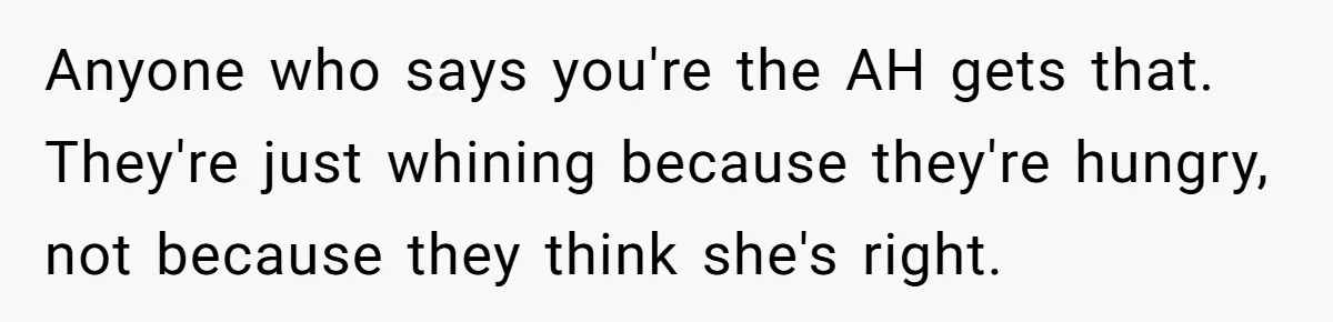 Anyone who says you're the AH gets that. They're just whining because they're hungry, not because they think she's right.