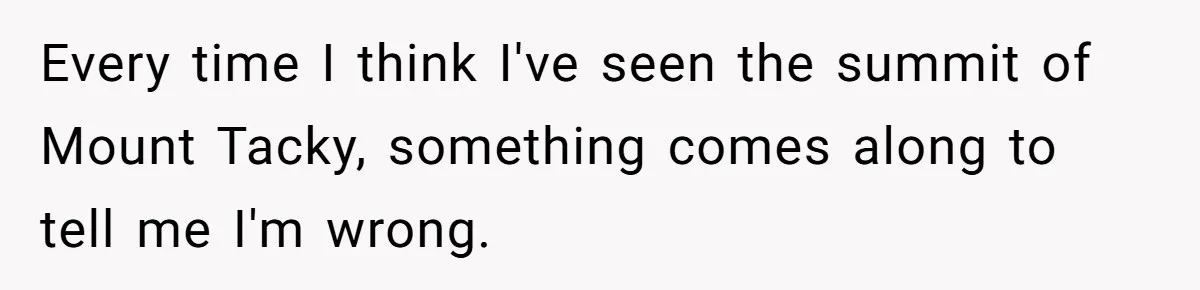 Every time I think I've seen the summit of Mount Tacky, something comes along to tell me I'm wrong.