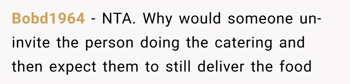 Bobd1964 − NTA. Why would someone un-invite the person doing the catering and then expect them to still deliver the food