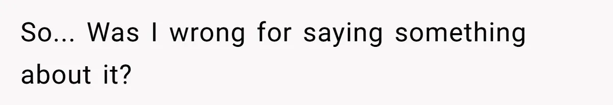 So... Was I wrong for saying something about it?