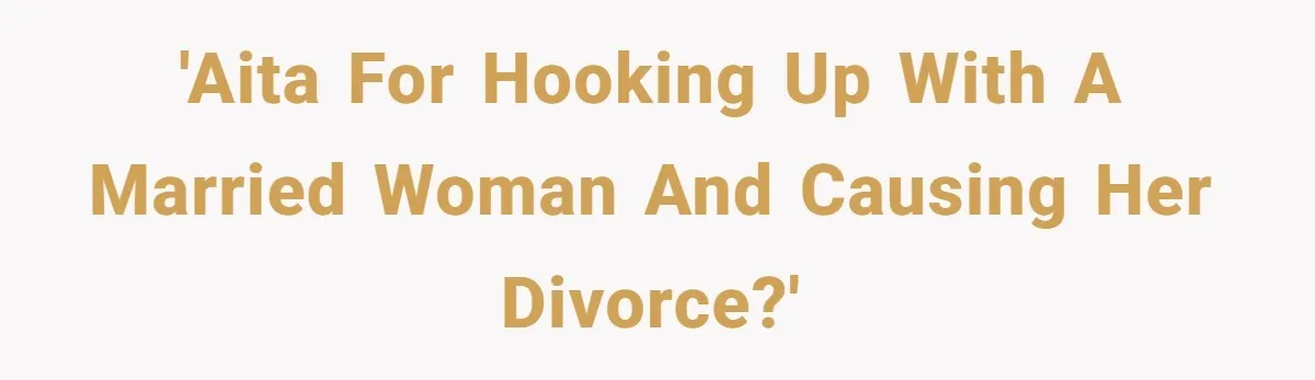 'AITA for Hooking Up with a Married Woman and Causing Her Divorce?'