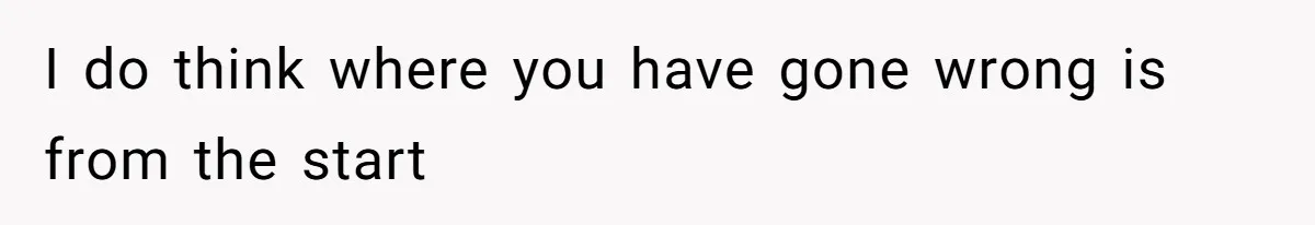 I do think where you have gone wrong is from the start
