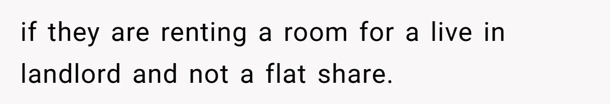 if they are renting a room for a live in landlord and not a flat share.