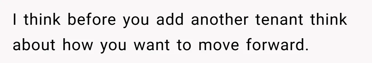 I think before you add another tenant think about how you want to move forward.