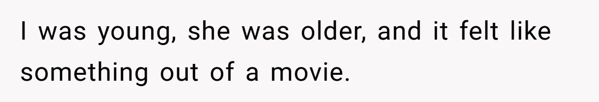 I was young, she was older, and it felt like something out of a movie.