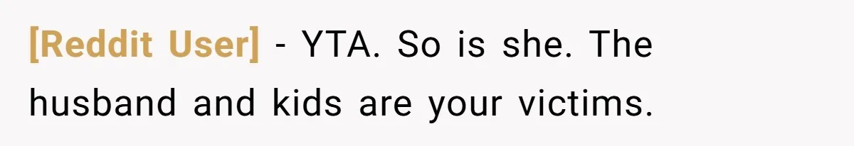 [Reddit User] − YTA. So is she. The husband and kids are your victims.