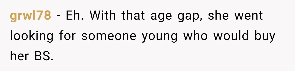 grwl78 − Eh. With that age gap, she went looking for someone young who would buy her BS.