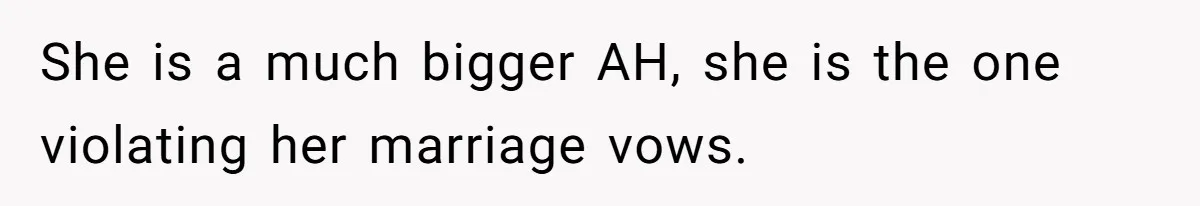 She is a much bigger AH, she is the one violating her marriage vows.