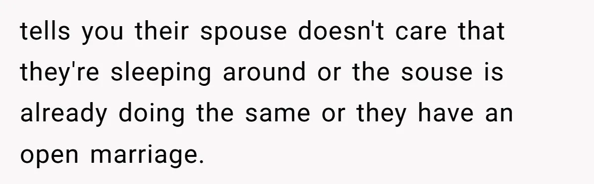 tells you their spouse doesn't care that they're sleeping around or the souse is already doing the same or they have an open marriage.