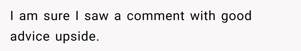 I am sure I saw a comment with good advice upside.