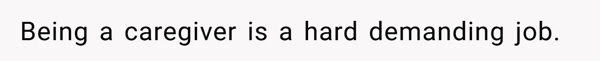 Being a caregiver is a hard demanding job.