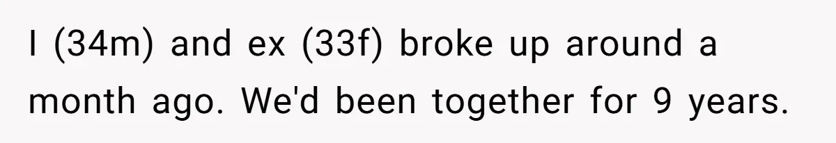 I (34m) and ex (33f) broke up around a month ago. We'd been together for 9 years.