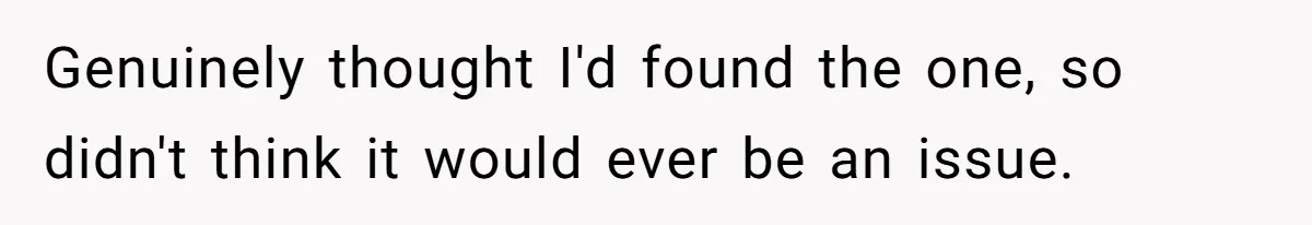 Genuinely thought I'd found the one, so didn't think it would ever be an issue.