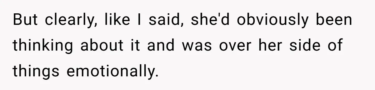 But clearly, like I said, she'd obviously been thinking about it and was over her side of things emotionally.