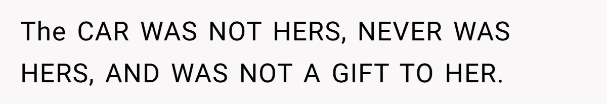 The CAR WAS NOT HERS, NEVER WAS HERS, AND WAS NOT A GIFT TO HER.