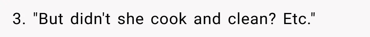 3. "But didn't she cook and clean? Etc."