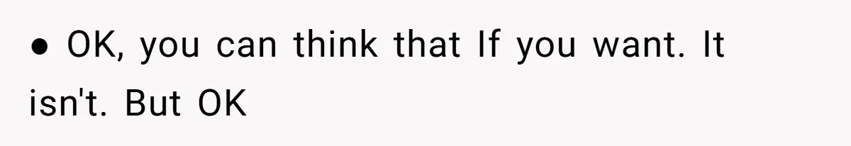 ● OK, you can think that If you want. It isn't. But OK