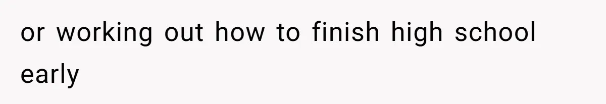 or working out how to finish high school early