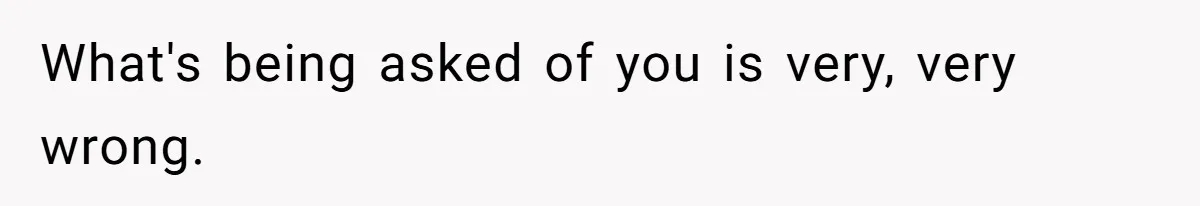 What's being asked of you is very, very wrong.