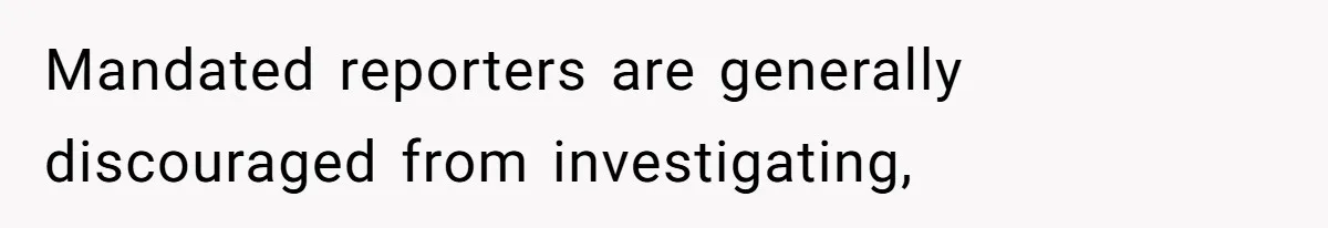 Mandated reporters are generally discouraged from investigating,