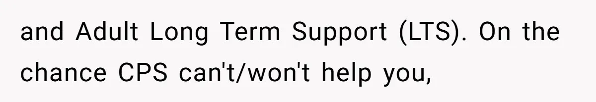 and Adult Long Term Support (LTS). On the chance CPS can't/won't help you,
