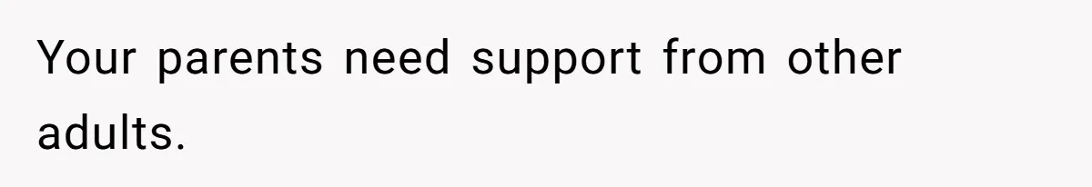 Your parents need support from other adults.