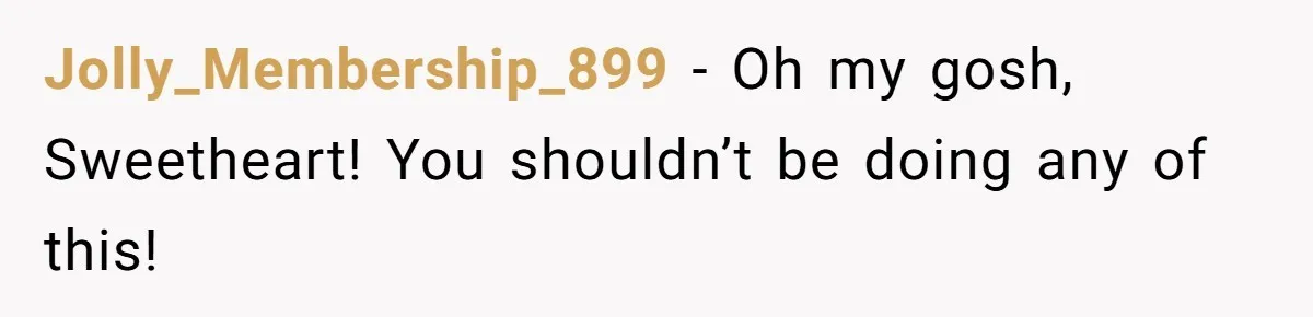 Jolly_Membership_899 − Oh my gosh, Sweetheart! You shouldn’t be doing any of this!