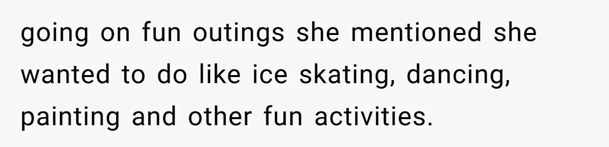 going on fun outings she mentioned she wanted to do like ice skating, dancing, painting and other fun activities.