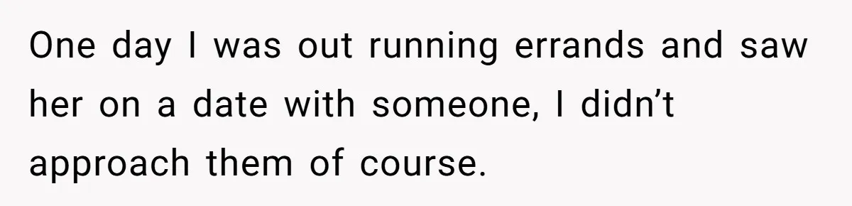 One day I was out running errands and saw her on a date with someone, I didn’t approach them of course.
