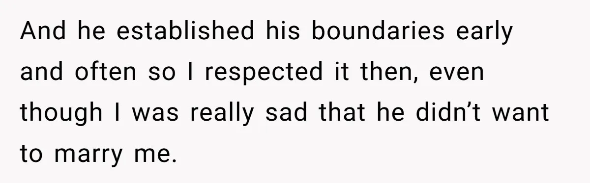 And he established his boundaries early and often so I respected it then, even though I was really sad that he didn’t want to marry me.
