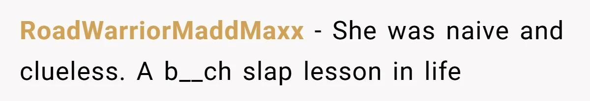 RoadWarriorMaddMaxx − She was naive and clueless. A b__ch slap lesson in life