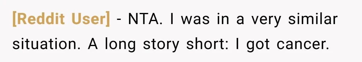 [Reddit User] − NTA. I was in a very similar situation. A long story short: I got cancer.