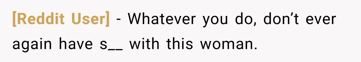 [Reddit User] − Whatever you do, don’t ever again have s__ with this woman.