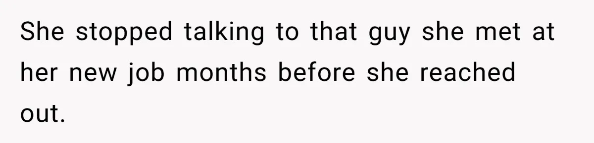 She stopped talking to that guy she met at her new job months before she reached out.