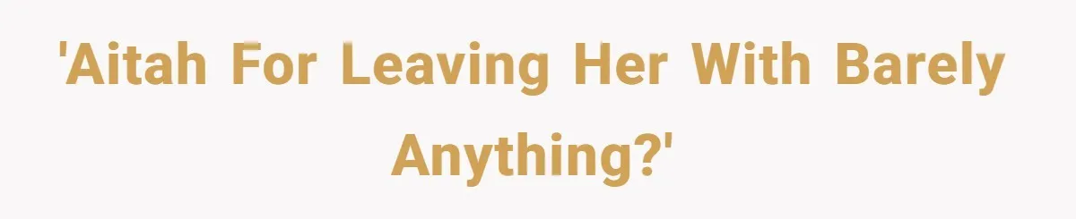 'AITAH for leaving her with barely anything?'