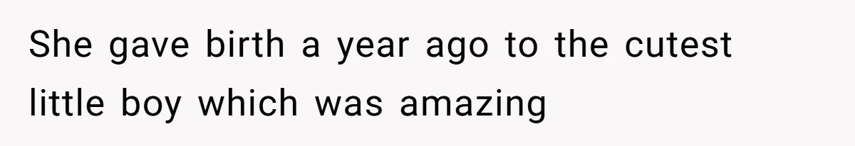 She gave birth a year ago to the cutest little boy which was amazing