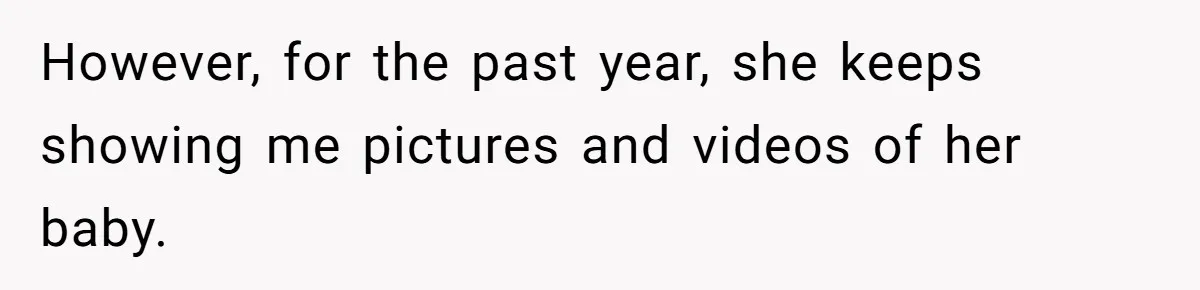 However, for the past year, she keeps showing me pictures and videos of her baby.