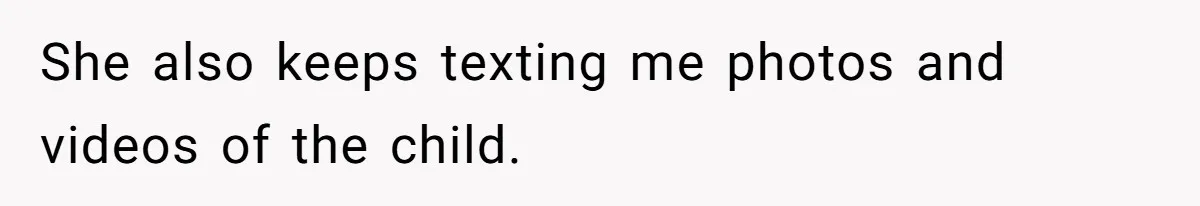 She also keeps texting me photos and videos of the child.