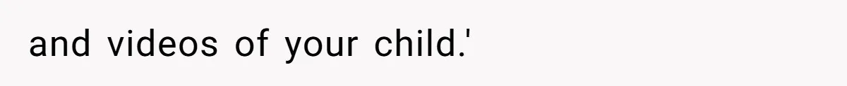and videos of your child.'