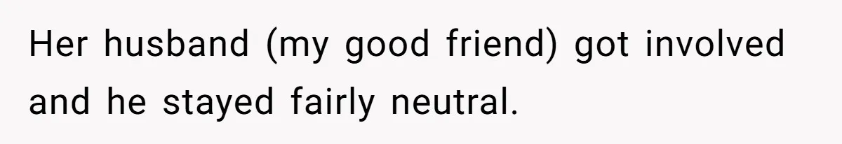 Her husband (my good friend) got involved and he stayed fairly neutral.