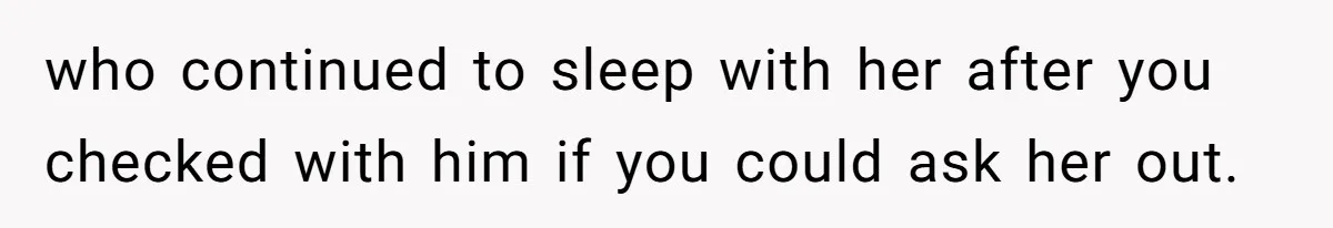who continued to sleep with her after you checked with him if you could ask her out.