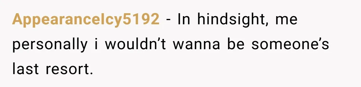 AppearanceIcy5192 − In hindsight, me personally i wouldn’t wanna be someone’s last resort.