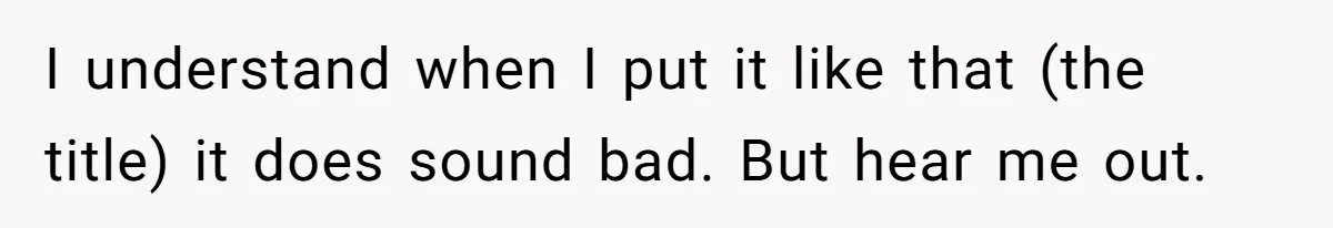 I understand when I put it like that (the title) it does sound bad. But hear me out.