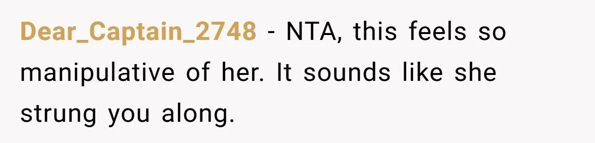 Dear_Captain_2748 − NTA, this feels so manipulative of her. It sounds like she strung you along.