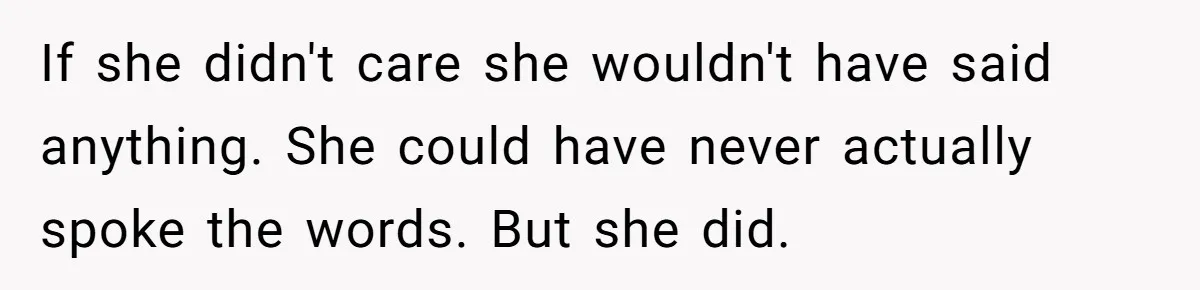 If she didn't care she wouldn't have said anything. She could have never actually spoke the words. But she did.