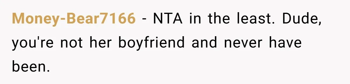Money-Bear7166 − NTA in the least. Dude, you're not her boyfriend and never have been.