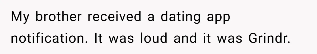 My brother received a dating app notification. It was loud and it was Grindr.