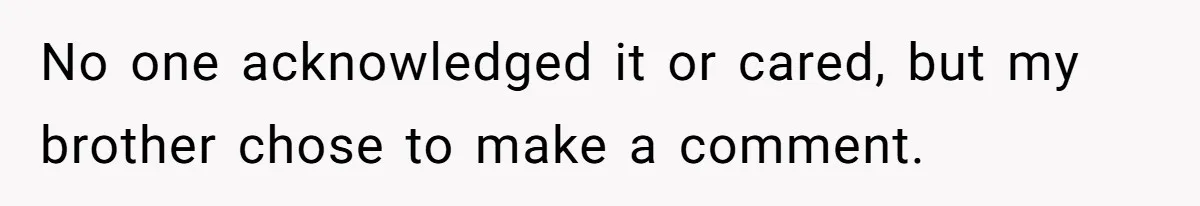 No one acknowledged it or cared, but my brother chose to make a comment.