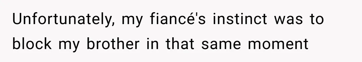 Unfortunately, my fiancé's instinct was to block my brother in that same moment